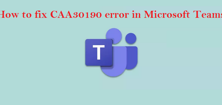 Troubleshooting the CAA30190 Error in Microsoft Teams: Solutions for All-in-one Collaboration