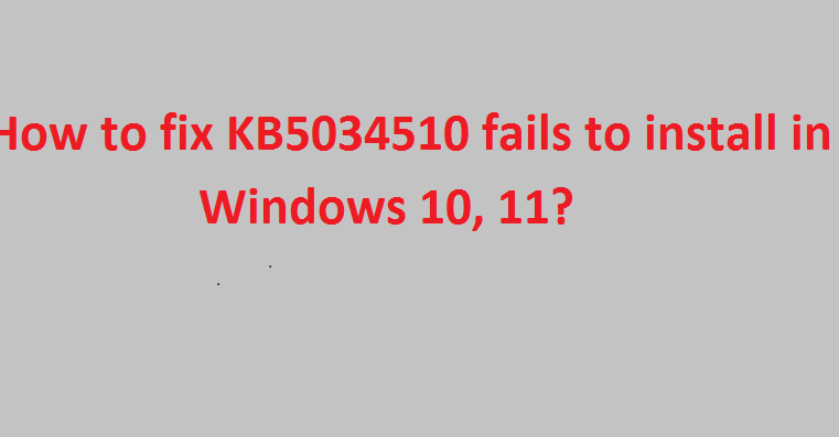 How to fix KB5034510 fails to install in Windows 10, 11?