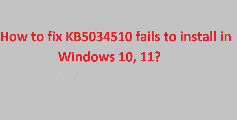 How to fix KB5034510 fails to install in Windows 10, 11?